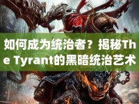 如何成為統(tǒng)治者？揭秘The Tyrant的黑暗統(tǒng)治藝術(shù)