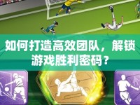 如何打造高效團(tuán)隊(duì)，解鎖游戲勝利密碼？