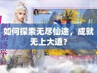 如何探索無(wú)盡仙途，成就無(wú)上大道？
