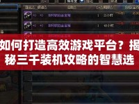 如何打造高效游戲平臺？揭秘三千裝機攻略的智慧選擇！