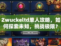 Zwuckeltd單人攻略，如何探索未知，挑戰(zhàn)極限？