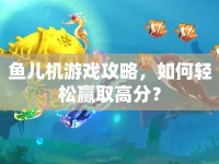 魚兒機游戲攻略，如何輕松贏取高分？