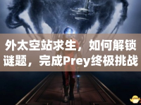 外太空站求生，如何解鎖謎題，完成Prey終極挑戰(zhàn)？