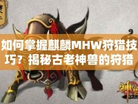 如何掌握麒麟MHW狩獵技巧？揭秘古老神獸的狩獵秘訣！