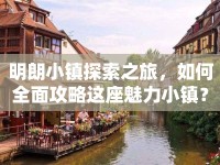 明朗小鎮(zhèn)探索之旅，如何全面攻略這座魅力小鎮(zhèn)？