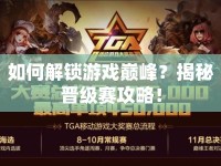 如何解鎖游戲巔峰？揭秘晉級(jí)賽攻略！