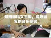 越南翻唱女主播，跨越國界的音樂使者