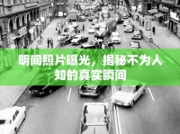明間照片曝光，揭秘不為人知的真實(shí)瞬間
