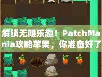 解鎖無限樂趣！PatchMania攻略蘋果，你準(zhǔn)備好了嗎？