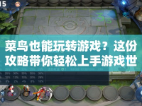 菜鳥也能玩轉游戲？這份攻略帶你輕松上手游戲世界！