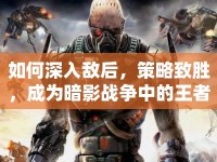如何深入敵后，策略致勝，成為暗影戰(zhàn)爭中的王者？