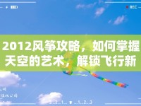 2012風(fēng)箏攻略，如何掌握天空的藝術(shù)，解鎖飛行新境界？
