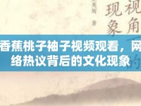 香蕉桃子袖子視頻觀看，網絡熱議背后的文化現(xiàn)象