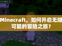 Minecraft，如何開啟無(wú)限可能的冒險(xiǎn)之旅？