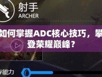 如何掌握ADC核心技巧，攀登榮耀巔峰？