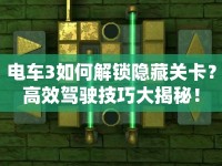 電車3如何解鎖隱藏關(guān)卡？高效駕駛技巧大揭秘！