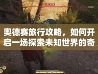 奧德賽旅行攻略，如何開啟一場(chǎng)探索未知世界的奇幻之旅？