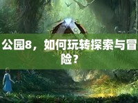 公園8，如何玩轉(zhuǎn)探索與冒險？