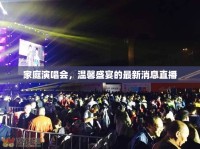 家庭演唱會，溫馨盛宴的最新消息直播