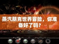 蒸汽朋克世界冒險(xiǎn)，你準(zhǔn)備好了嗎？