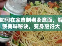 如何在家自制老爹意面，解鎖美味秘訣，變身烹飪大師？