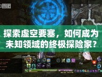 探索虛空要塞，如何成為未知領(lǐng)域的終極探險(xiǎn)家？