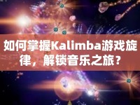 如何掌握Kalimba游戲旋律，解鎖音樂之旅？