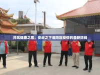 共筑健康之盾，安嶺之下淮陽區(qū)疫情的最新防線