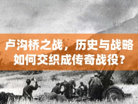 盧溝橋之戰(zhàn)，歷史與戰(zhàn)略如何交織成傳奇戰(zhàn)役？