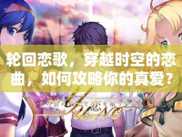 輪回戀歌，穿越時空的戀曲，如何攻略你的真愛？