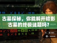 古墓探秘，你能解開(kāi)暗影古墓的終極謎題嗎？