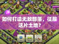 如何打造無敵部落，征服這片土地？