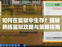 如何在監(jiān)獄中生存？揭秘熟練監(jiān)獄攻略與策略指南