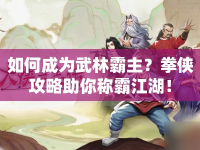 如何成為武林霸主？拳俠攻略助你稱霸江湖！
