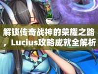 解鎖傳奇戰(zhàn)神的榮耀之路，Lucius攻略成就全解析