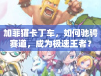 加菲貓卡丁車，如何馳騁賽道，成為極速王者？