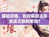 瑛姑攻略，如何解鎖古風(fēng)浪漫之旅的密鑰？