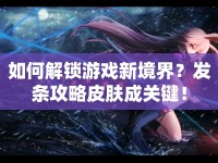 如何解鎖游戲新境界？發(fā)條攻略皮膚成關(guān)鍵！