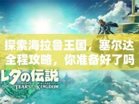 探索海拉魯王國，塞爾達(dá)全程攻略，你準(zhǔn)備好了嗎？