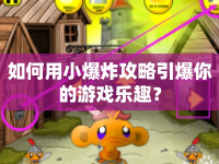如何用小爆炸攻略引爆你的游戲樂趣？