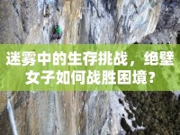 迷霧中的生存挑戰(zhàn)，絕壁女子如何戰(zhàn)勝困境？