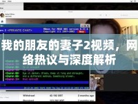 我的朋友的妻子2視頻，網絡熱議與深度解析