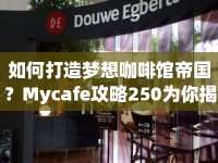 如何打造夢(mèng)想咖啡館帝國？Mycafe攻略250為你揭秘！