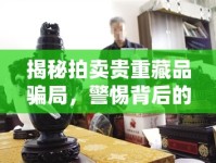 揭秘拍賣貴重藏品騙局，警惕背后的藝術(shù)陷阱