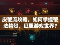 皮鞭流攻略，如何掌握鞭法精髓，征服游戲世界？