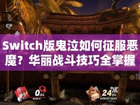 Switch版鬼泣如何征服惡魔？華麗戰(zhàn)斗技巧全掌握！