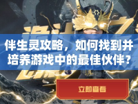 伴生靈攻略，如何找到并培養(yǎng)游戲中的最佳伙伴？