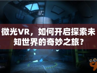 微光VR，如何開啟探索未知世界的奇妙之旅？