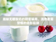 揭秘?zé)o糖酸奶的甜蜜騙局，消費者需警惕的隱形陷阱