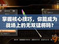 掌握核心技巧，你能成為戰(zhàn)場(chǎng)上的無(wú)雙猛將嗎？